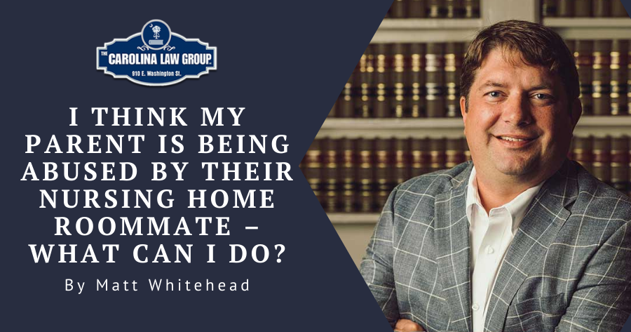 The-Carolina-Law-Group-i-think-my-parent-is-being-abused-by-their-nursing-home-roommate-what-can-i-do-personal-injury-law-attorney-sc-matt-whitehead